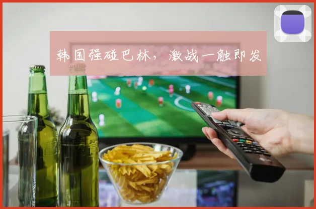韩国强碰巴林，激战一触即发