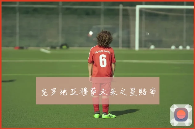 克罗地亚穆萨未来之星赔率