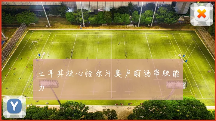 土耳其核心恰尔汗奥卢前场串联能力