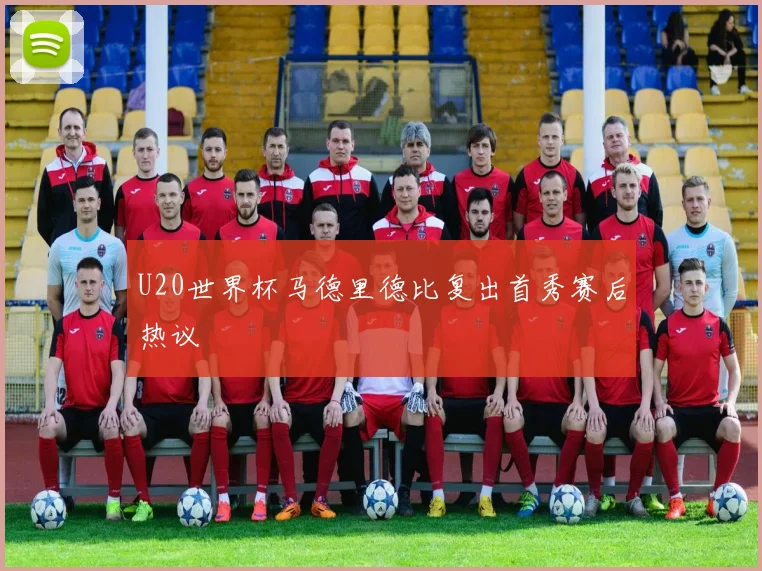 U20世界杯马德里德比复出首秀赛后热议