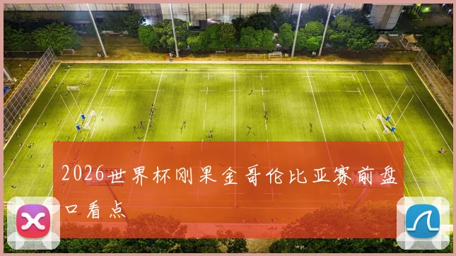 2026世界杯刚果金哥伦比亚赛前盘口看点