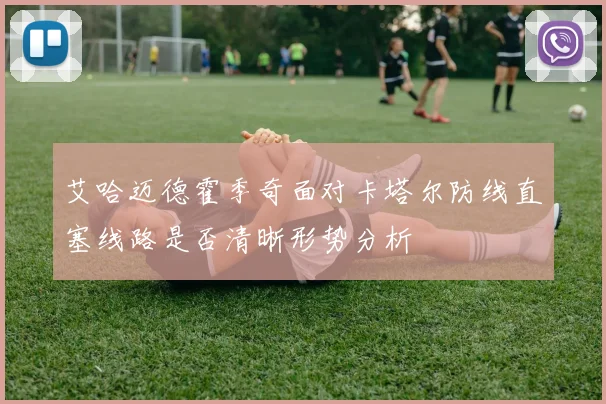 艾哈迈德霍季奇面对卡塔尔防线直塞线路是否清晰形势分析