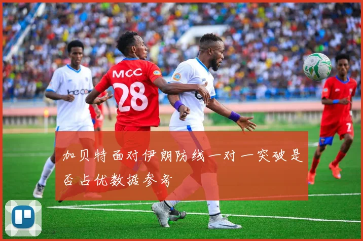 加贝特面对伊朗防线一对一突破是否占优数据参考