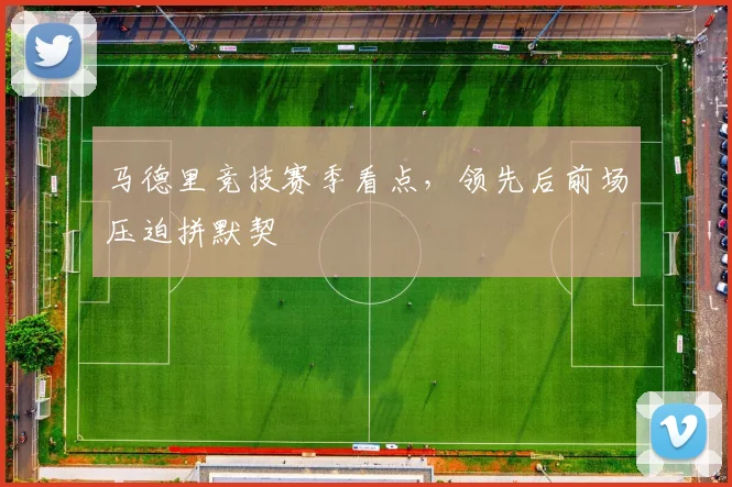 马德里竞技赛季看点,领先后前场压迫拼默契