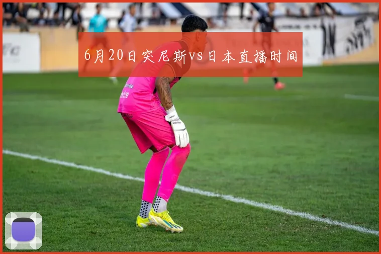 6月20日突尼斯vs日本直播时间