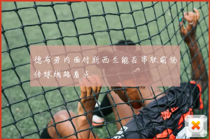 德布劳内面对新西兰能否串联前场传球线路看点
