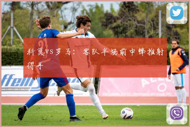 科莫vs罗马:客队半场前中锋推射得手