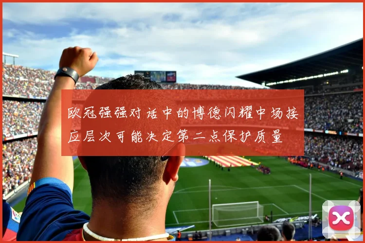 欧冠强强对话中的博德闪耀中场接应层次可能决定第二点保护质量