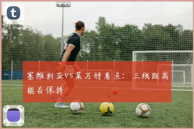 塞维利亚vs莱万特看点：三线距离能否保持
