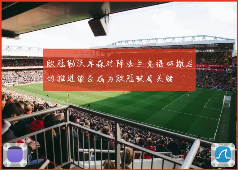 欧冠勒沃库森对阵法兰克福回撤后的推进能否成为欧冠破局关键