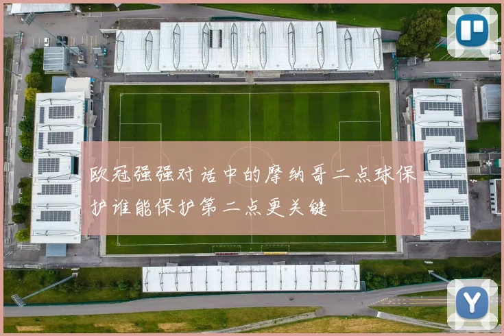 欧冠强强对话中的摩纳哥二点球保护谁能保护第二点更关键