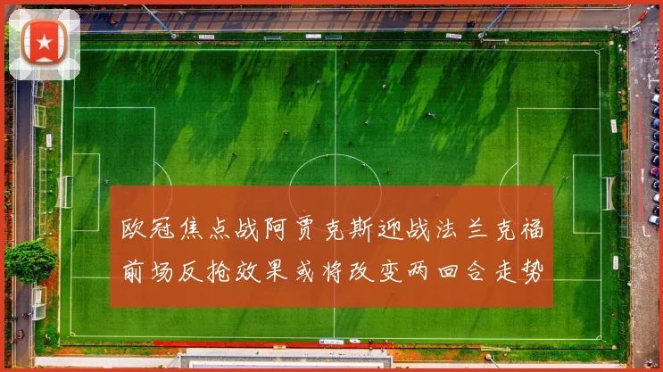 欧冠焦点战阿贾克斯迎战法兰克福前场反抢效果或将改变两回合走势