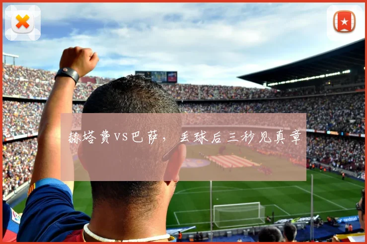赫塔费vs巴萨，丢球后三秒见真章