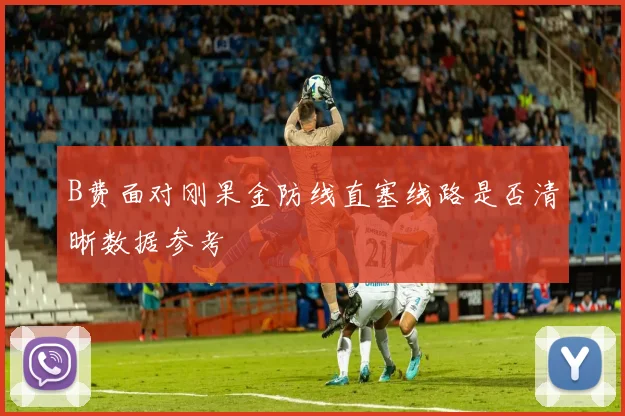 B费面对刚果金防线直塞线路是否清晰数据参考