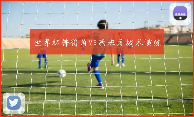 世界杯佛得角vs西班牙战术演练